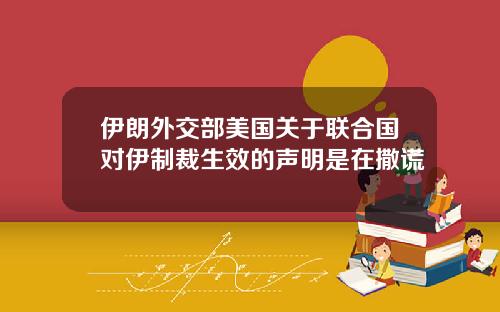 伊朗外交部美国关于联合国对伊制裁生效的声明是在撒谎
