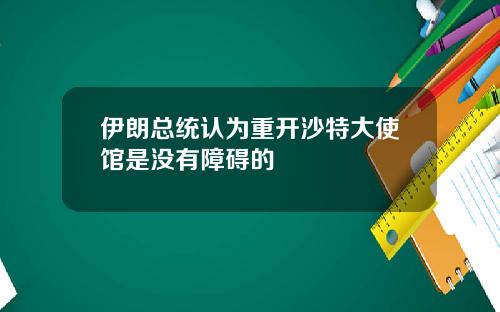 伊朗总统认为重开沙特大使馆是没有障碍的