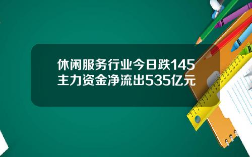 休闲服务行业今日跌145主力资金净流出535亿元