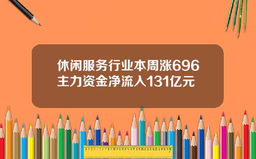 休闲服务行业本周涨696主力资金净流入131亿元