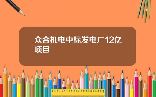 众合机电中标发电厂12亿项目