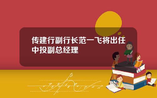 传建行副行长范一飞将出任中投副总经理