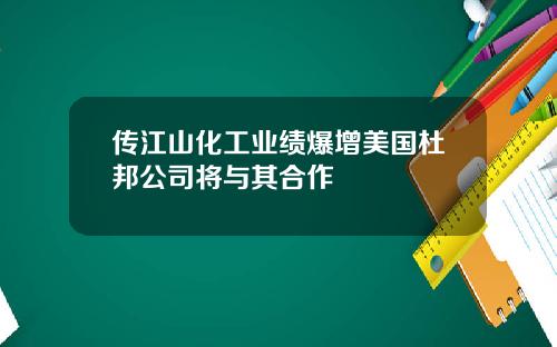 传江山化工业绩爆增美国杜邦公司将与其合作