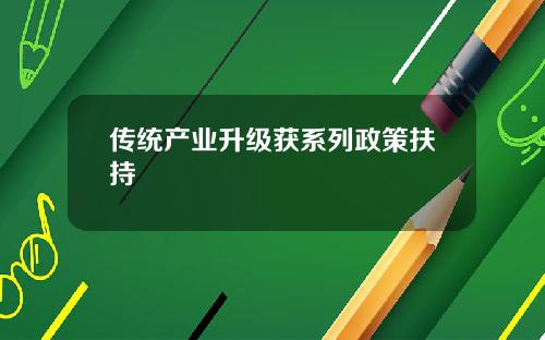 传统产业升级获系列政策扶持