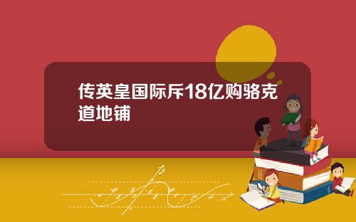 传英皇国际斥18亿购骆克道地铺