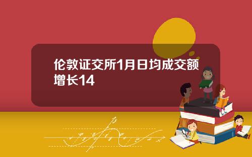 伦敦证交所1月日均成交额增长14