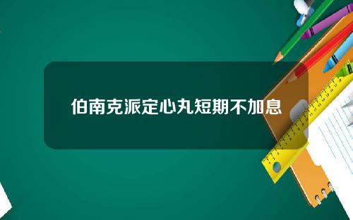 伯南克派定心丸短期不加息