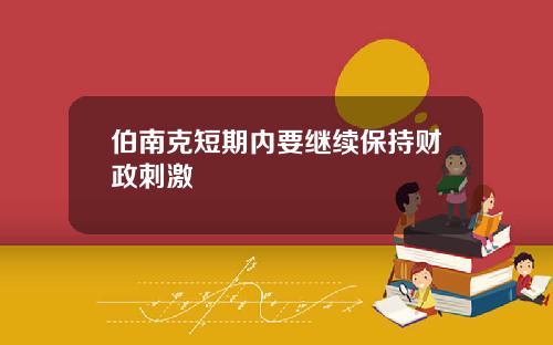 伯南克短期内要继续保持财政刺激