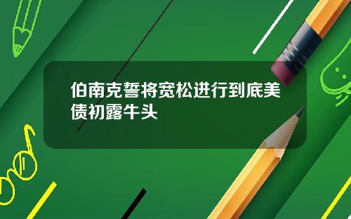 伯南克誓将宽松进行到底美债初露牛头
