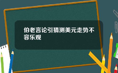 伯老言论引猜测美元走势不容乐观