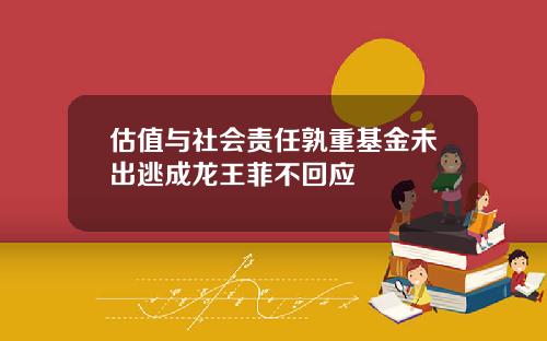 估值与社会责任孰重基金未出逃成龙王菲不回应
