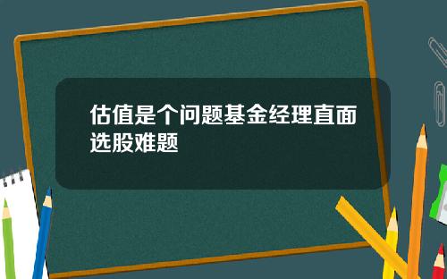 估值是个问题基金经理直面选股难题