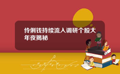 伶俐钱持续流入调研个股大年夜揭秘