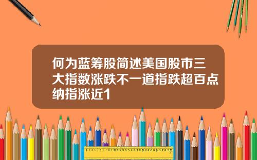何为蓝筹股简述美国股市三大指数涨跌不一道指跌超百点纳指涨近1