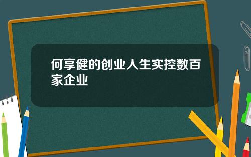 何享健的创业人生实控数百家企业