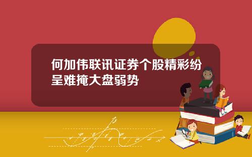 何加伟联讯证券个股精彩纷呈难掩大盘弱势