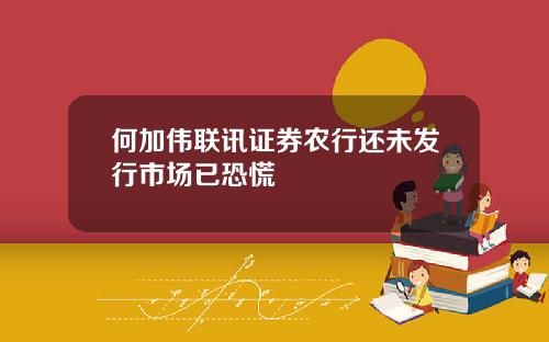 何加伟联讯证券农行还未发行市场已恐慌