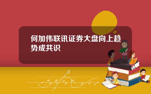 何加伟联讯证券大盘向上趋势成共识