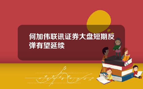 何加伟联讯证券大盘短期反弹有望延续