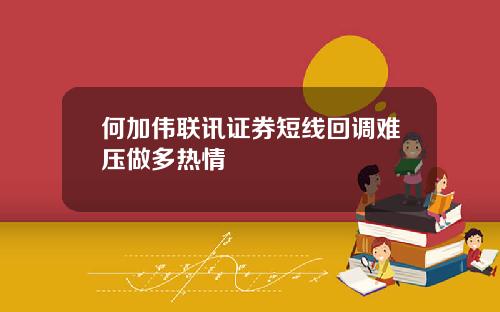 何加伟联讯证券短线回调难压做多热情