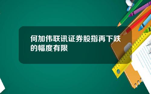 何加伟联讯证券股指再下跌的幅度有限