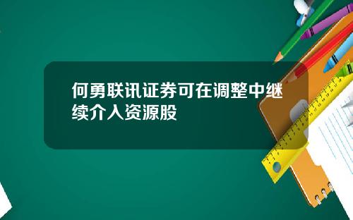 何勇联讯证券可在调整中继续介入资源股