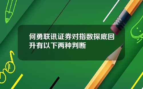 何勇联讯证券对指数探底回升有以下两种判断
