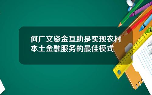 何广文资金互助是实现农村本土金融服务的最佳模式