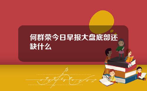 何群荣今日早报大盘底部还缺什么