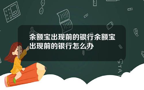 余额宝出现前的银行余额宝出现前的银行怎么办