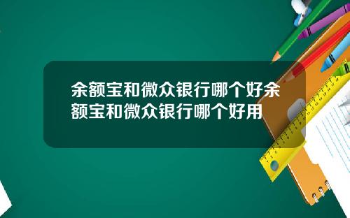 余额宝和微众银行哪个好余额宝和微众银行哪个好用