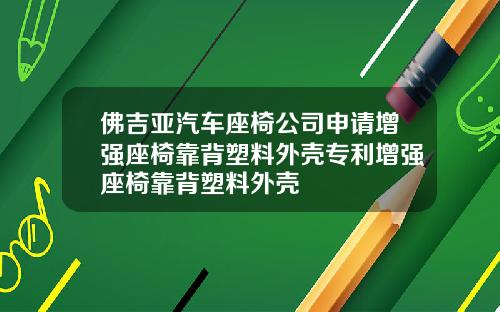 佛吉亚汽车座椅公司申请增强座椅靠背塑料外壳专利增强座椅靠背塑料外壳