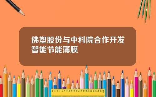 佛塑股份与中科院合作开发智能节能薄膜