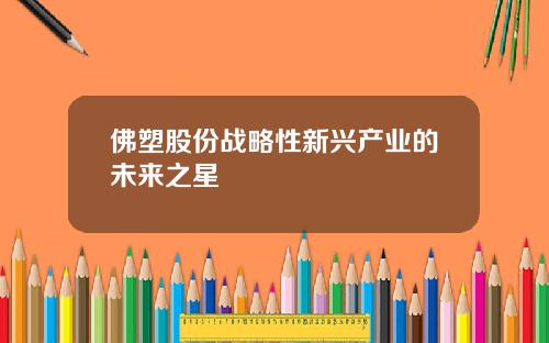佛塑股份战略性新兴产业的未来之星