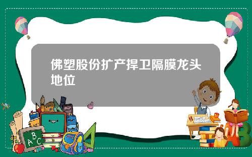 佛塑股份扩产捍卫隔膜龙头地位