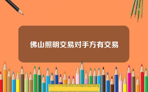 佛山照明交易对手方有交易