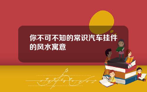你不可不知的常识汽车挂件的风水寓意