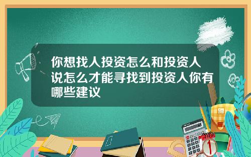 你想找人投资怎么和投资人说怎么才能寻找到投资人你有哪些建议