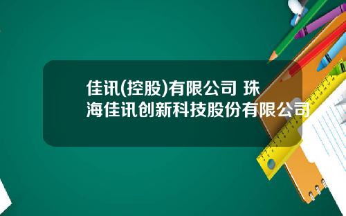 佳讯(控股)有限公司 珠海佳讯创新科技股份有限公司