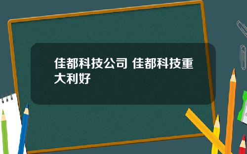 佳都科技公司 佳都科技重大利好