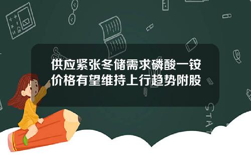 供应紧张冬储需求磷酸一铵价格有望维持上行趋势附股