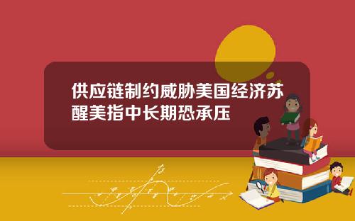 供应链制约威胁美国经济苏醒美指中长期恐承压