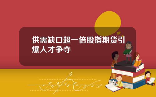 供需缺口超一倍股指期货引爆人才争夺