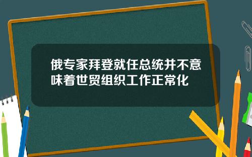 俄专家拜登就任总统并不意味着世贸组织工作正常化