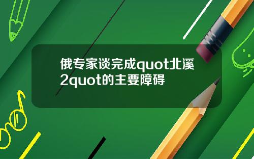 俄专家谈完成quot北溪2quot的主要障碍