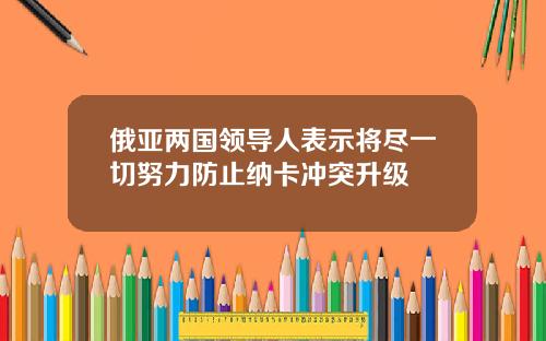俄亚两国领导人表示将尽一切努力防止纳卡冲突升级
