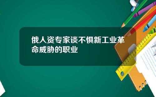 俄人资专家谈不惧新工业革命威胁的职业
