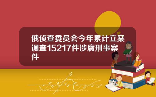 俄侦查委员会今年累计立案调查15217件涉腐刑事案件