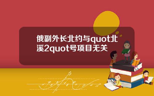 俄副外长北约与quot北溪2quot号项目无关