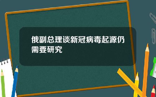 俄副总理谈新冠病毒起源仍需要研究